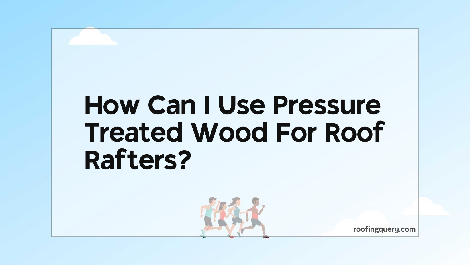 How Can I Use Pressure Treated Wood For Roof Rafters?