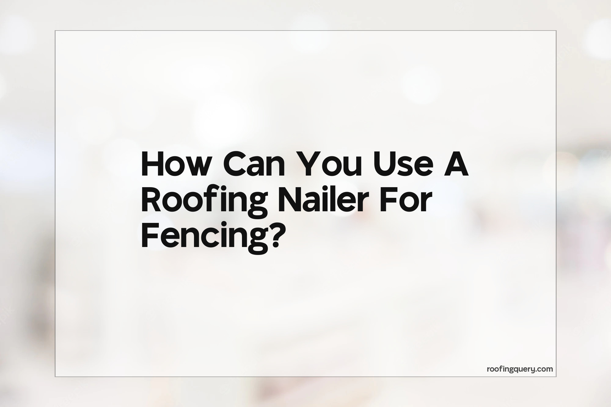Can You Use A Roofing Nailer For Fencing