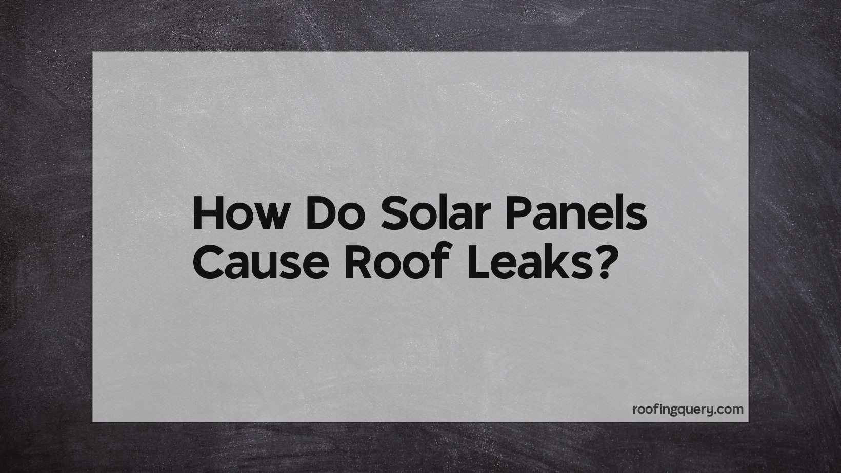 How Do Solar Panels Cause Roof Leaks?