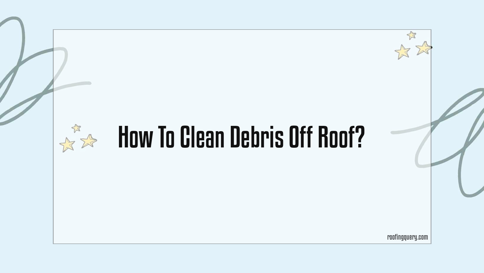 How To Clean Debris Off Roof?