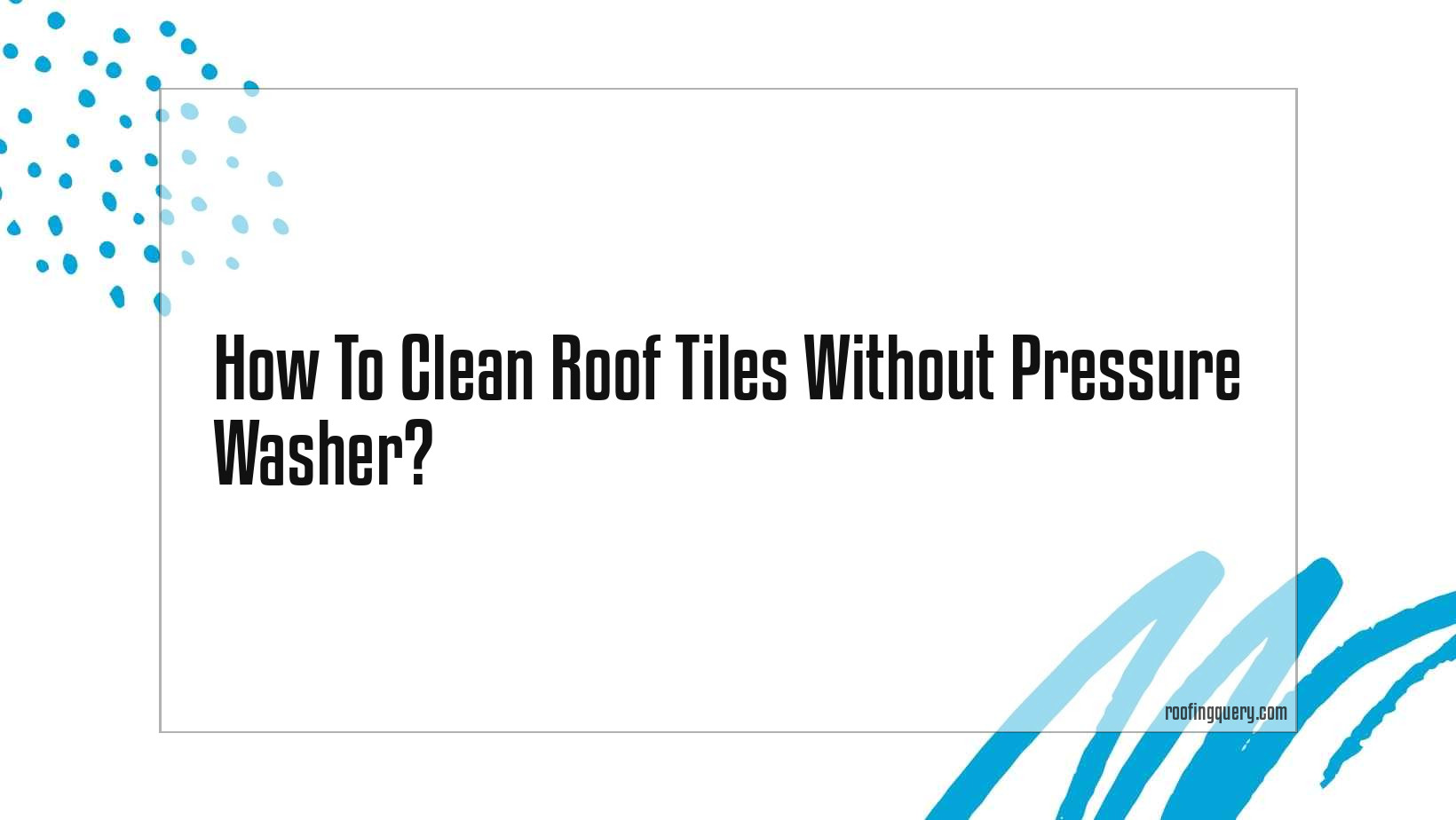 How To Clean Roof Tiles Without Pressure Washer?