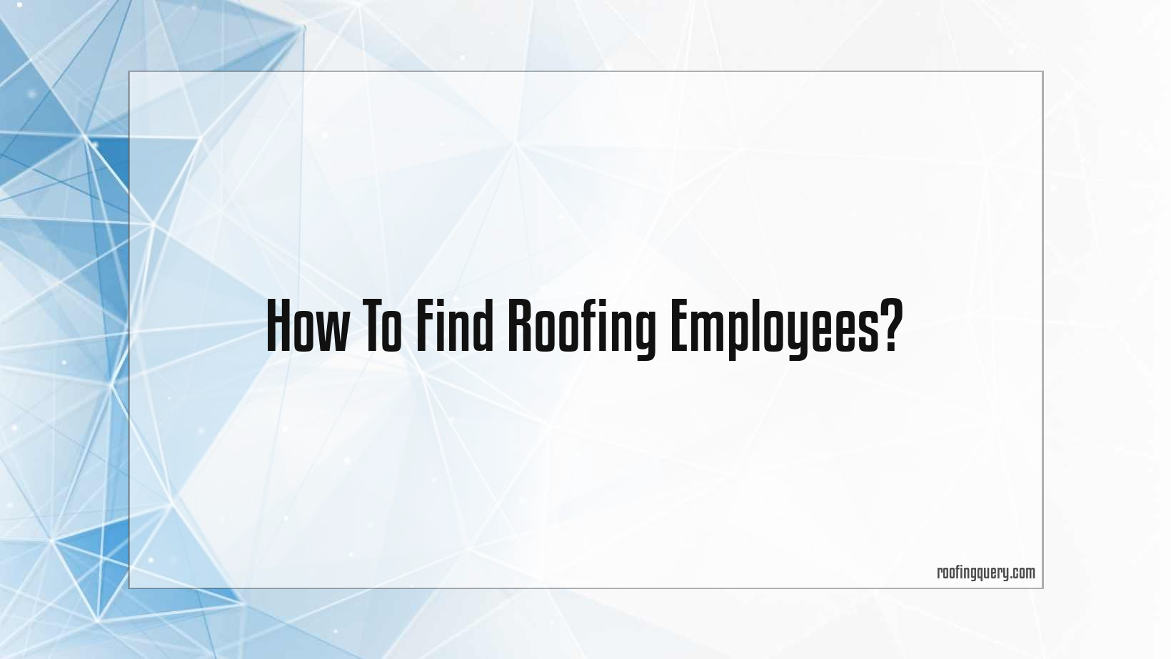 How To Find Roofing Employees?