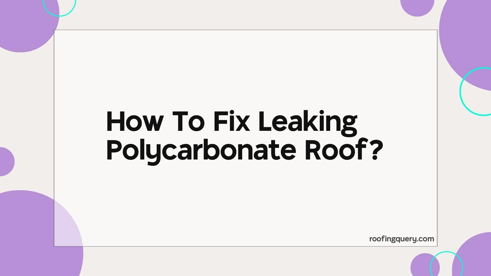 How To Fix Leaking Polycarbonate Roof?