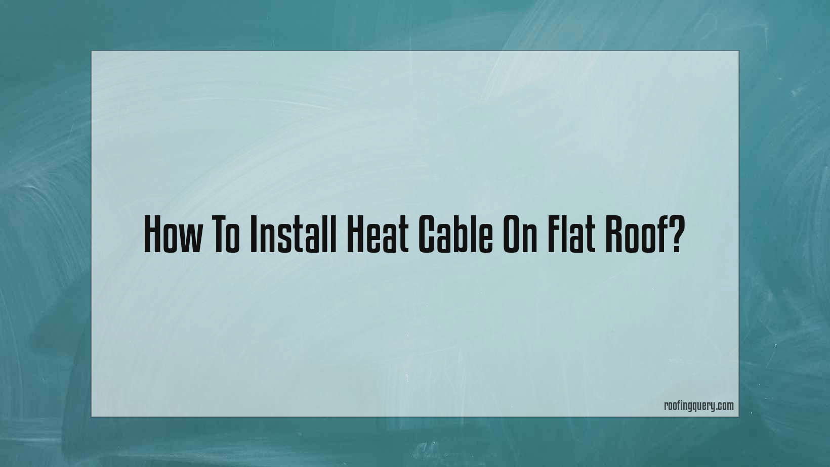How To Install Heat Cable On Flat Roof?