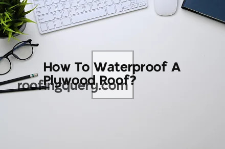 How To Waterproof A Plywood Roof