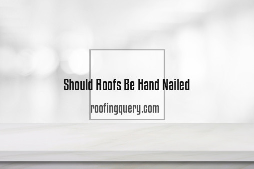 Should Roofs Be Hand Nailed