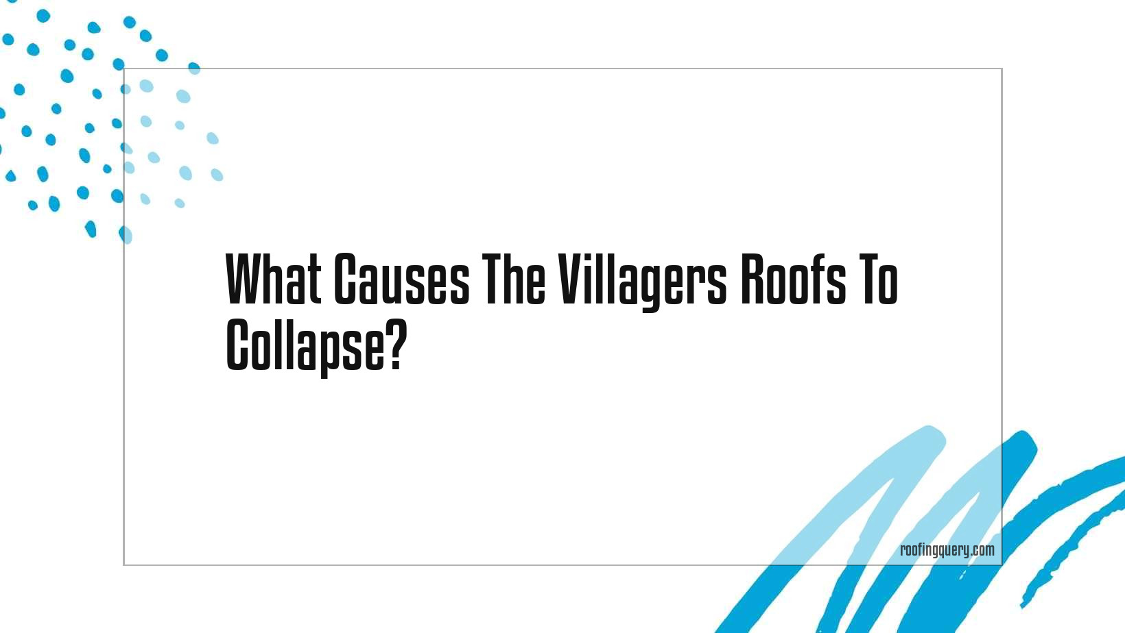 What Causes The Villagers Roofs To Collapse?