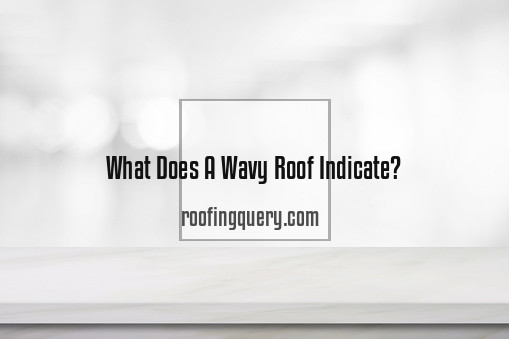 What Does A Wavy Roof Indicate