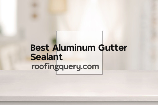 Best Aluminum Gutter Sealant