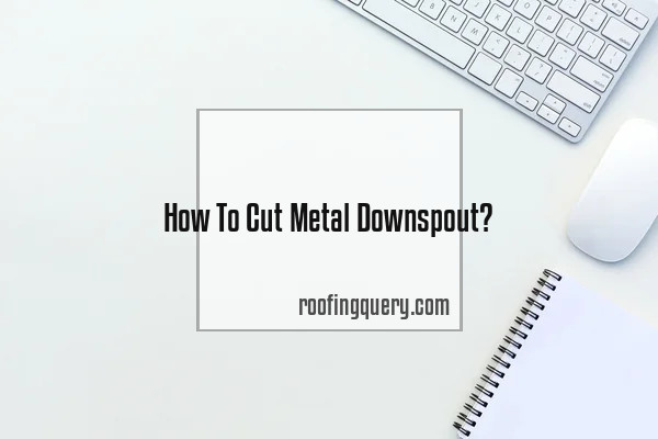 How To Cut Metal Downspout