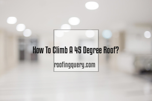 How To Climb A 45 Degree Roof