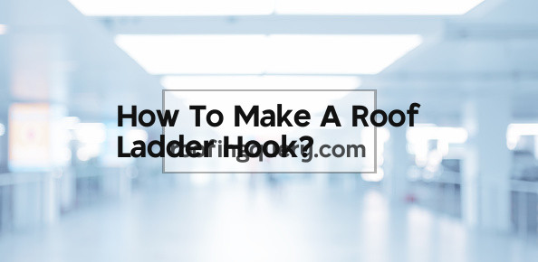 How To Make A Roof Ladder Hook