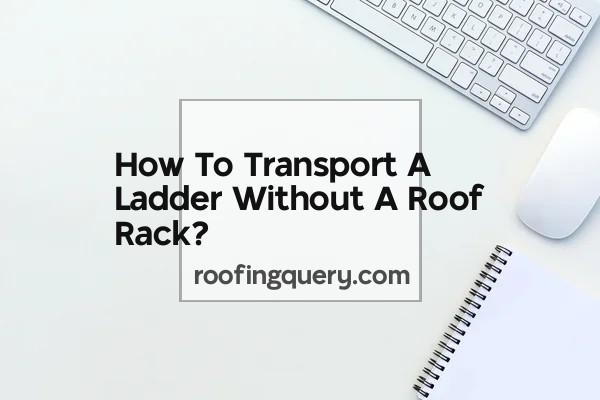 How To Transport A Ladder Without A Roof Rack