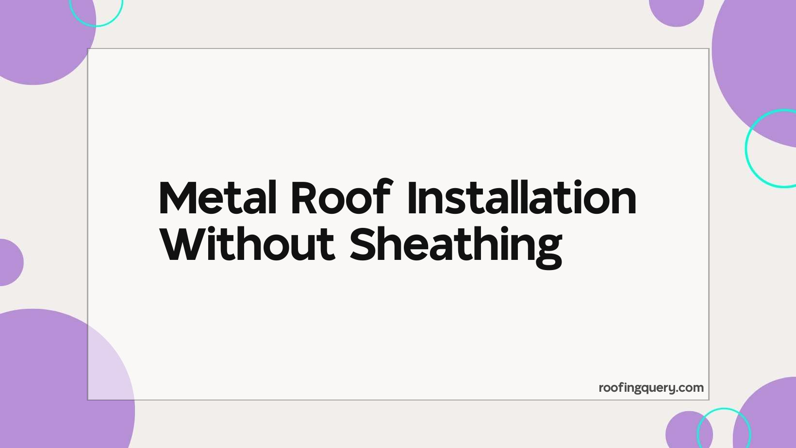 Metal Roof Installation Without Sheathing