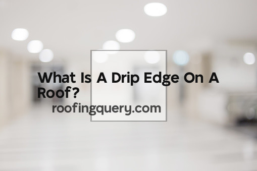 What Is A Drip Edge On A Roof