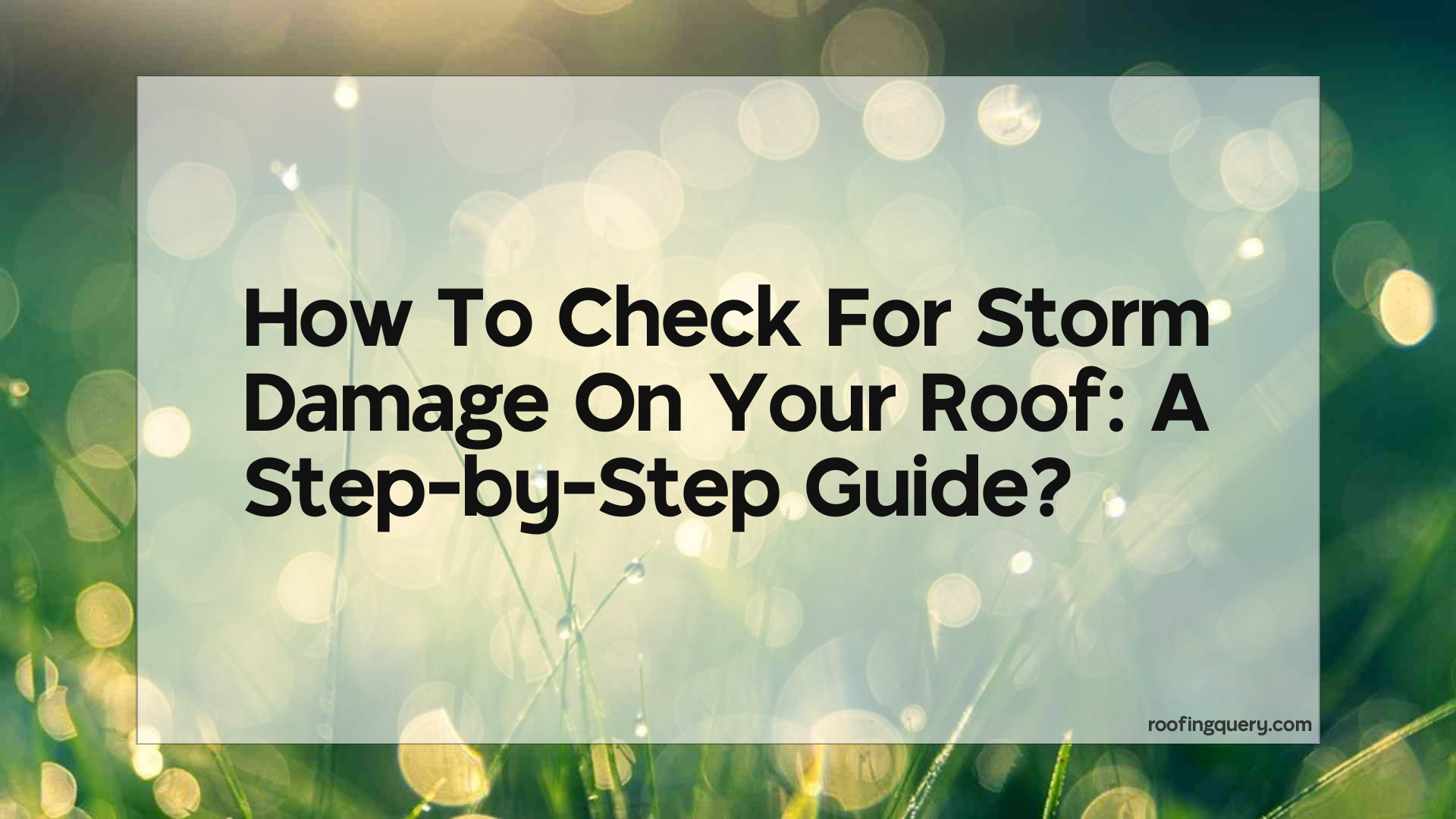 How To Check For Storm Damage On Your Roof: A Step-By-Step Guide