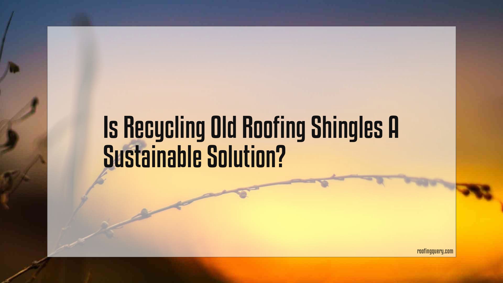Is Recycling Old Roofing Shingles A Sustainable Solution