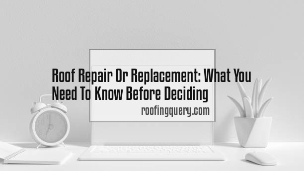 Roof Repair Or Replacement: What You Need To Know Before Deciding