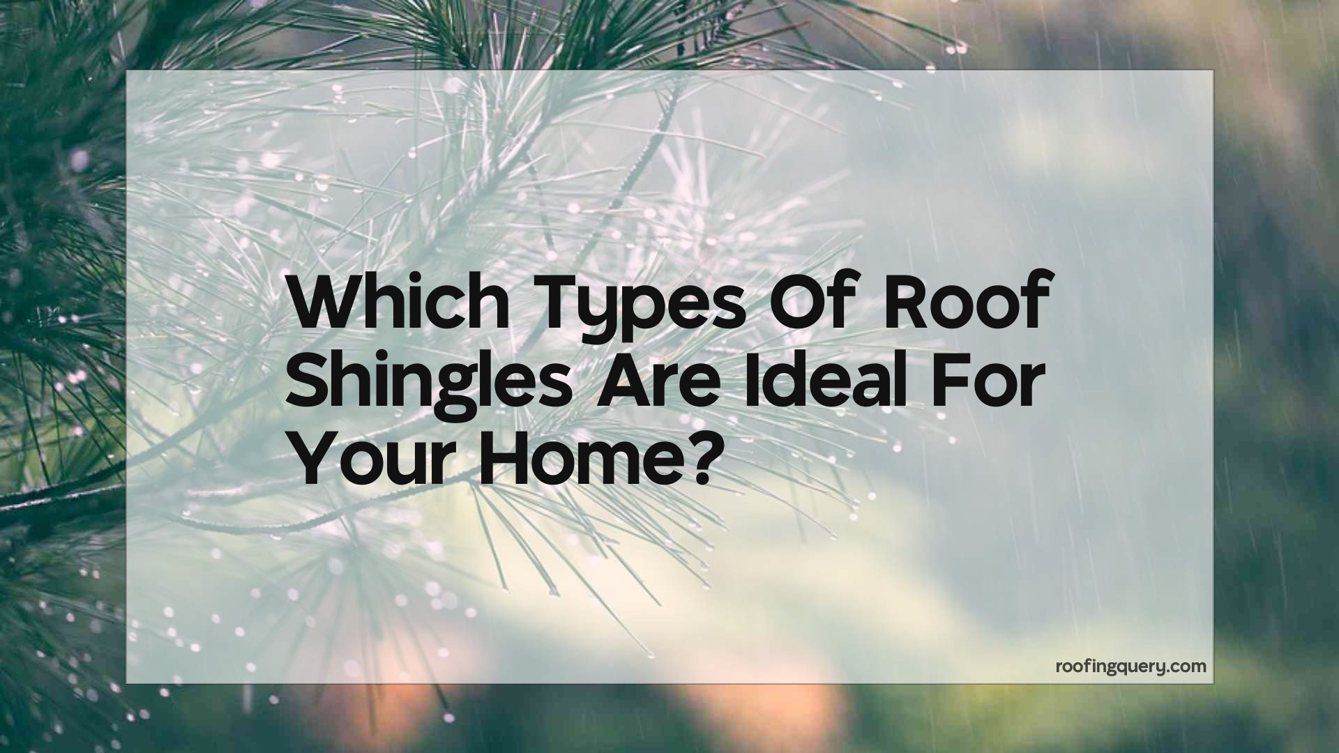 Which Types Of Roof Shingles Are Ideal For Your Home?